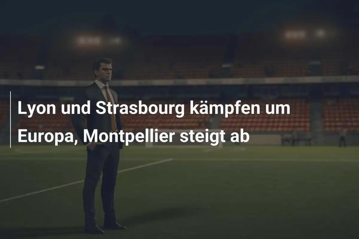 Lyon und Strasbourg kämpfen um Europa, Montpellier steigt ab