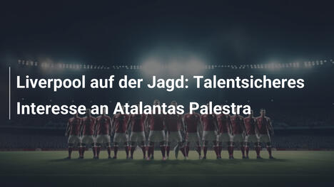 Liverpool auf der Jagd: Talentsicheres Interesse an Atalantas Palestra