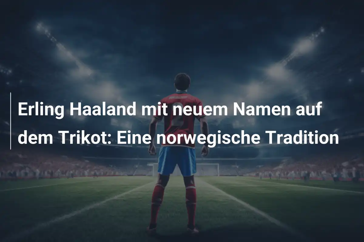 Erling Haaland mit neuem Namen auf dem Trikot: Eine norwegische Tradition