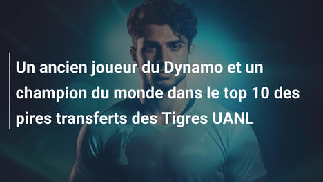 Un ancien joueur du Dynamo et un champion du monde dans le top 10 des pires transferts des Tigres UANL