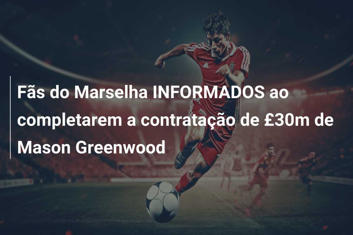 Fãs do Marselha INFORMADOS ao completarem a contratação de £30m de Mason Greenwood