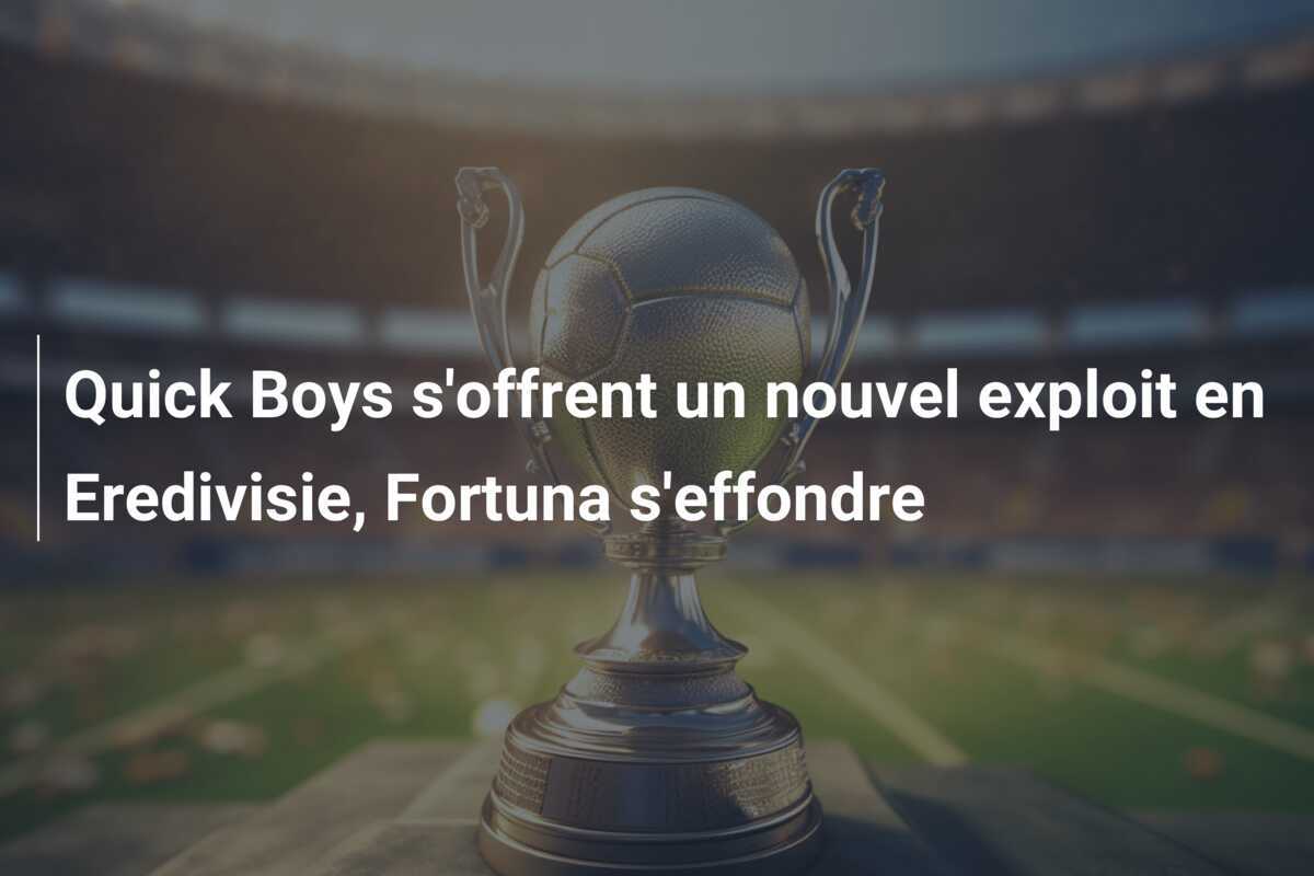 Quick Boys s'offrent un nouvel exploit en Eredivisie, Fortuna s'effondre