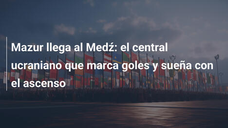 Mazur llega al Medź: el central ucraniano que marca goles y sueña con el ascenso