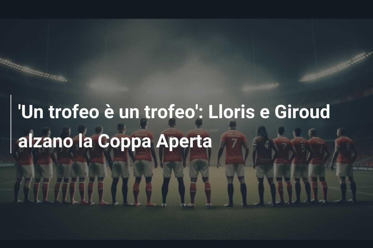 'Un trofeo è un trofeo': Lloris e Giroud alzano la Coppa Aperta