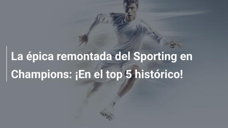 La épica remontada del Sporting en Champions: ¡En el top 5 histórico!