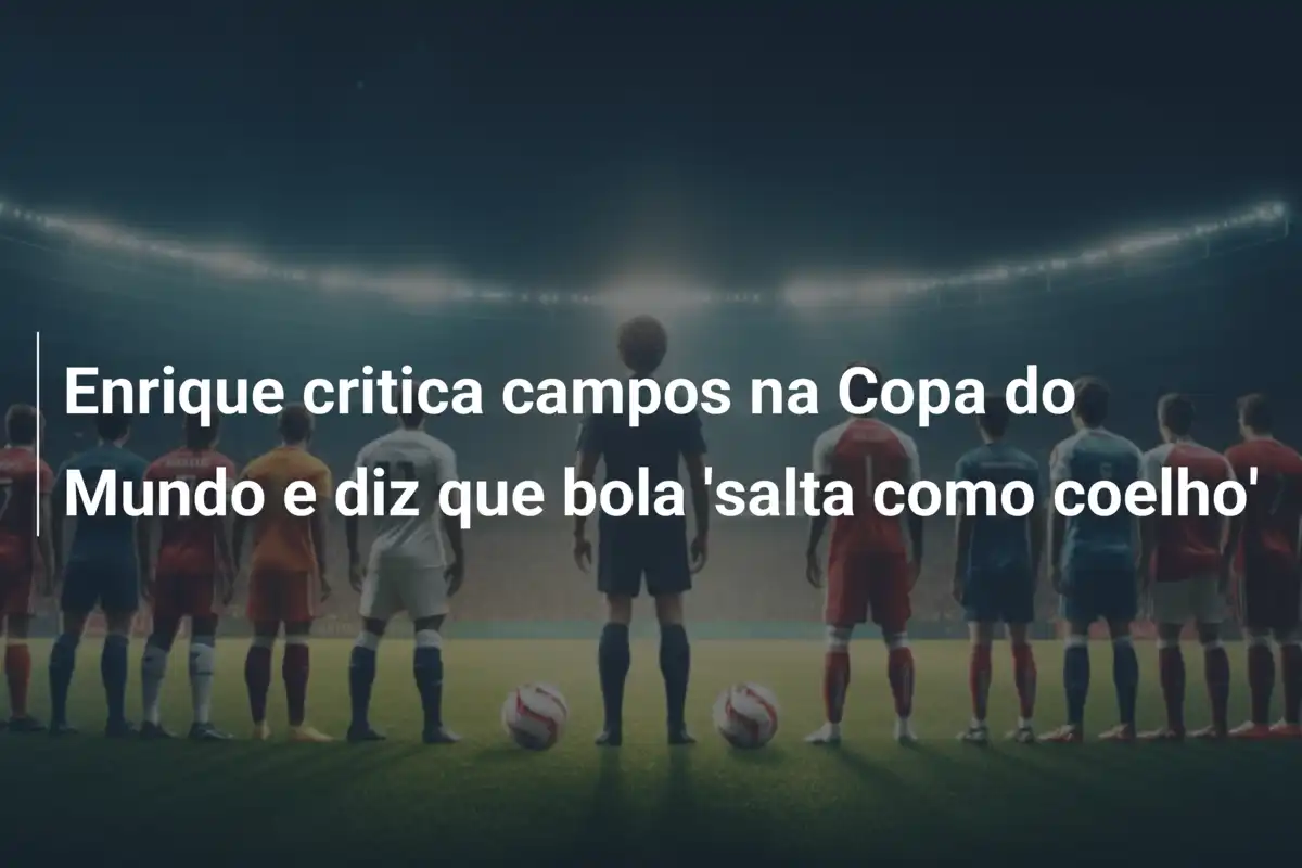 Enrique critica campos na Copa do Mundo e diz que bola 'salta como coelho'