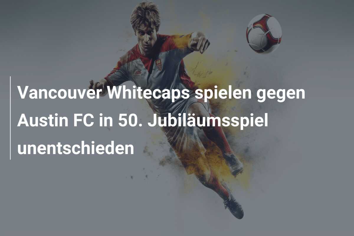 Vancouver Whitecaps spielen gegen Austin FC in 50. Jubiläumsspiel unentschieden
