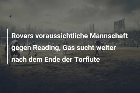 Rovers voraussichtliche Mannschaft gegen Reading, Gas sucht weiter nach dem Ende der Torflute