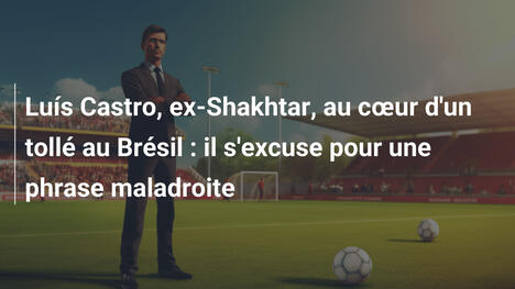 Luís Castro, ex-Shakhtar, au cœur d'un tollé au Brésil : il s'excuse pour une phrase maladroite