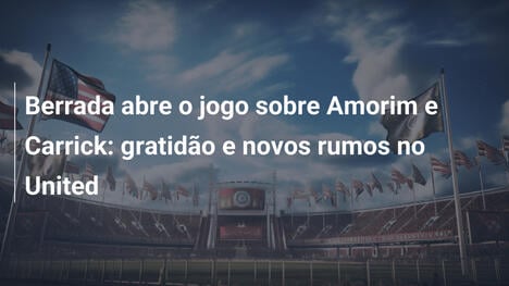 Berrada abre o jogo sobre Amorim e Carrick: gratidão e novos rumos no United