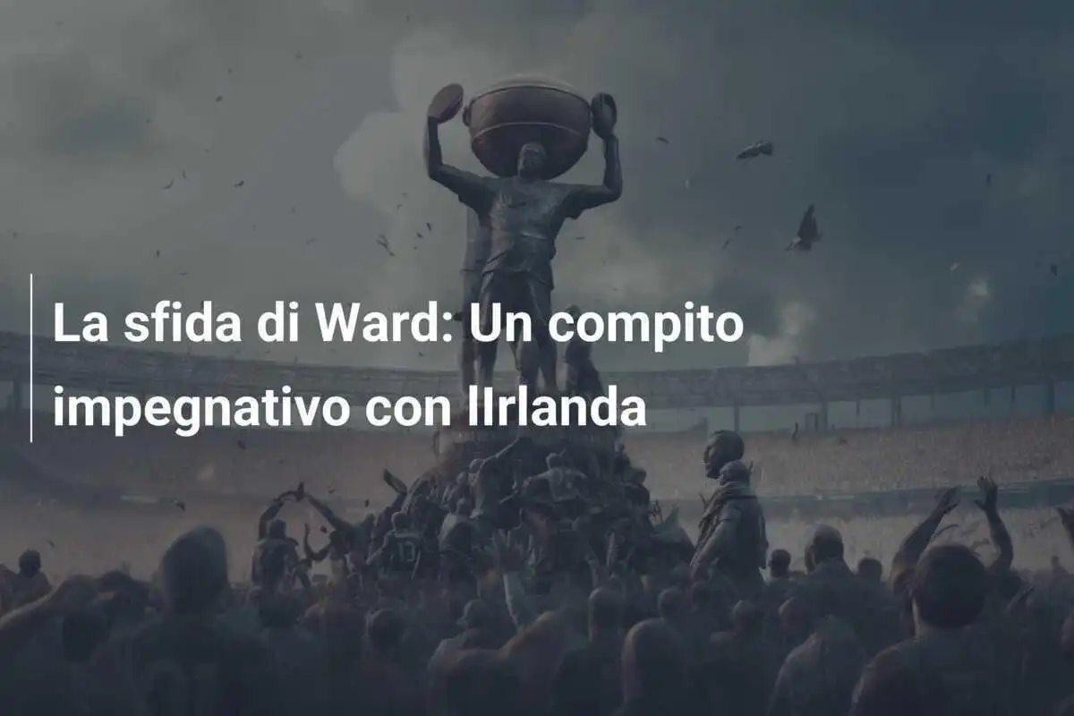 La sfida di Ward: Un compito impegnativo con lIrlanda