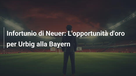 Infortunio di Neuer: L'opportunità d'oro per Urbig alla Bayern