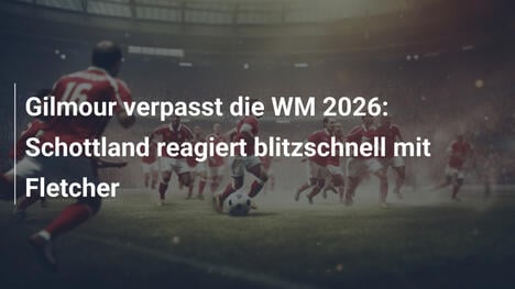 Gilmour verpasst die WM 2026: Schottland reagiert blitzschnell mit Fletcher