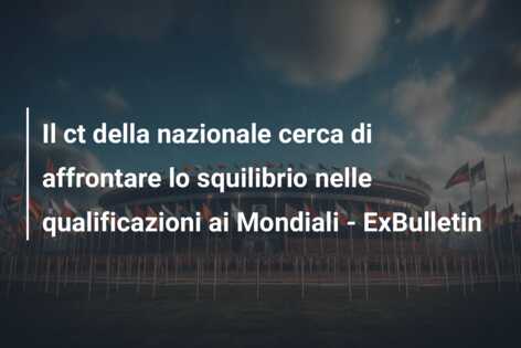 Il ct della nazionale cerca di affrontare lo squilibrio nelle qualificazioni ai Mondiali – ExBulletin