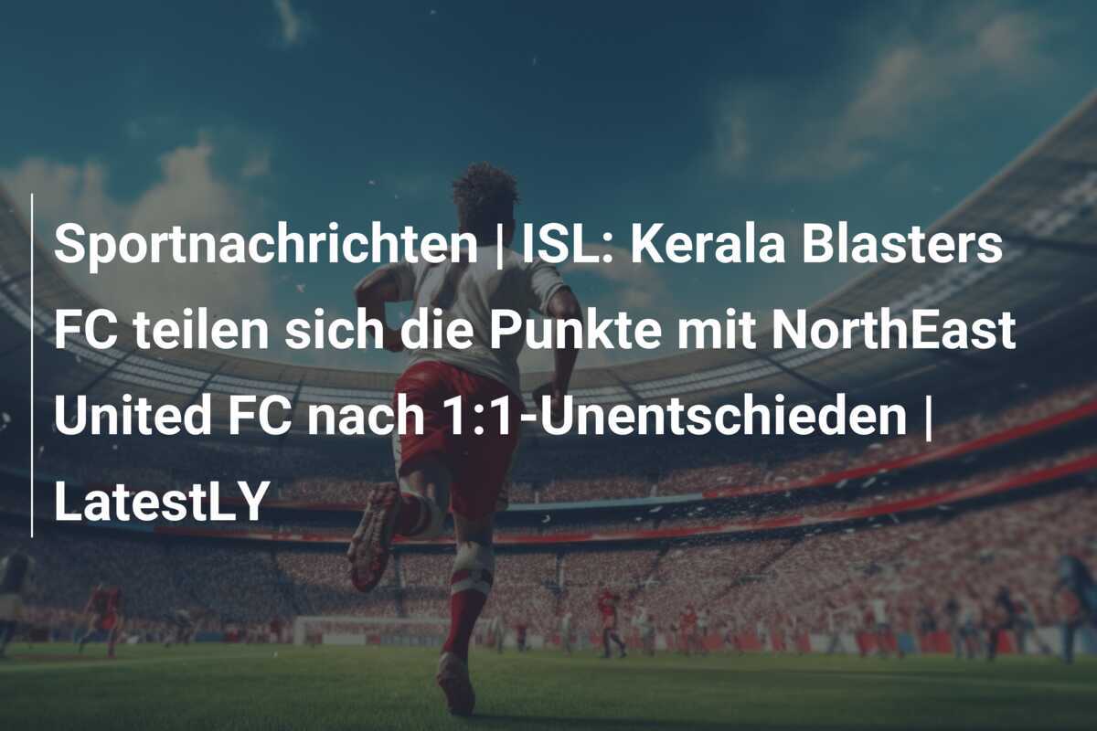 Sportnachrichten | ISL: Kerala Blasters FC teilen sich die Punkte mit NorthEast United FC nach 1:1-Unentschieden | LatestLY