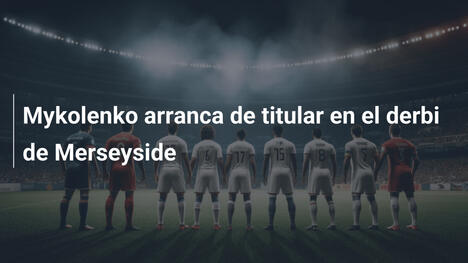 Mykolenko arranca de titular en el derbi de Merseyside