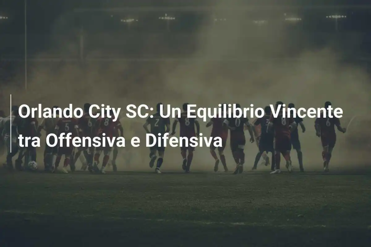 Orlando City SC: Un Equilibrio Vincente tra Offensiva e Difensiva