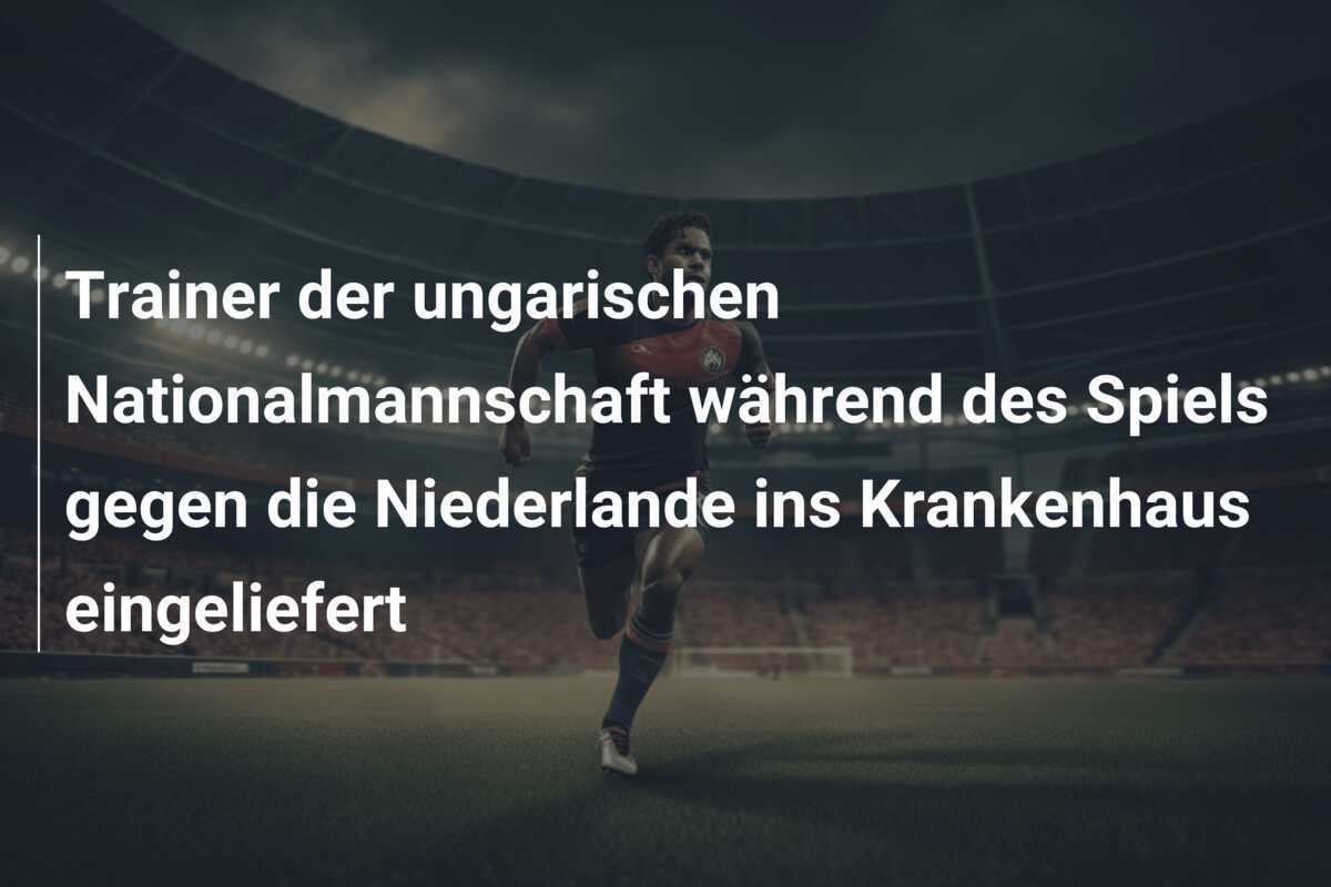 Trainer der ungarischen Nationalmannschaft während des Spiels gegen die Niederlande ins Krankenhaus eingeliefert