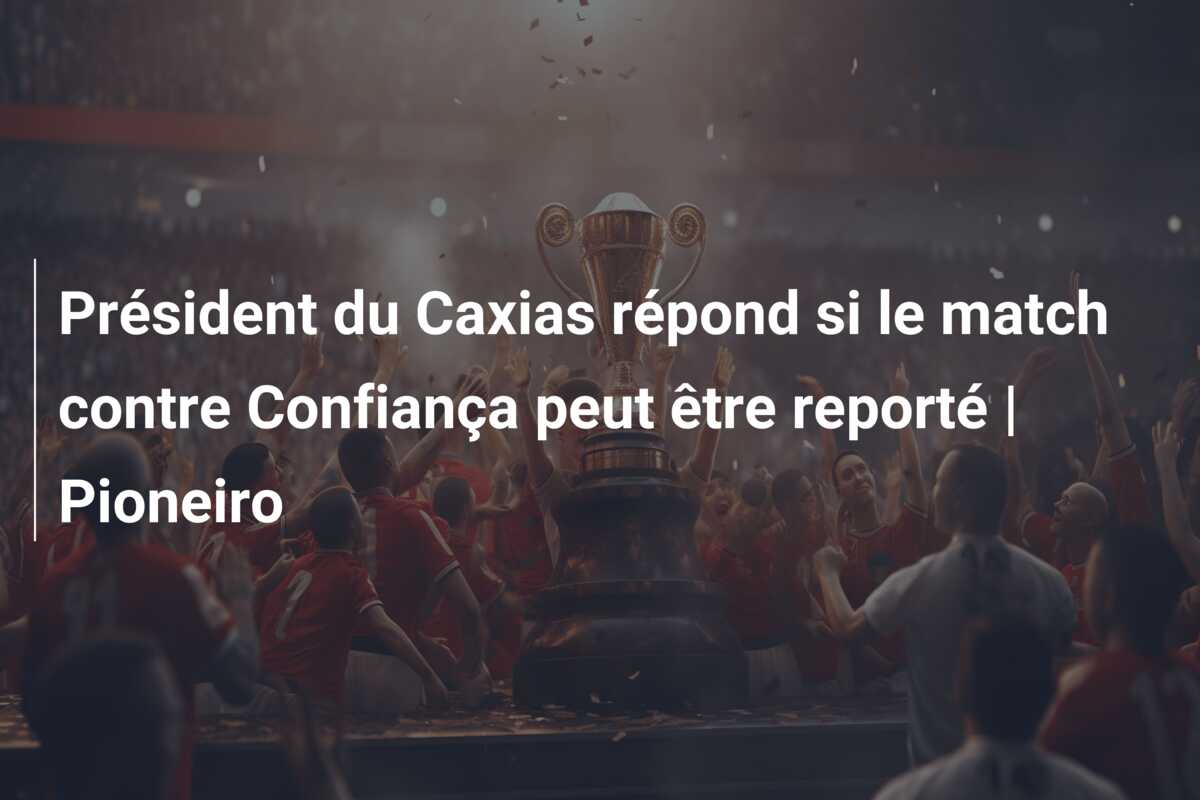 Président du Caxias répond si le match contre Confiança peut être reporté | Pioneiro