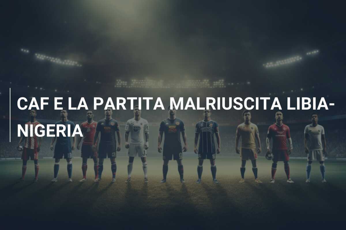 CAF E LA PARTITA MALRIUSCITA LIBIA-NIGERIA