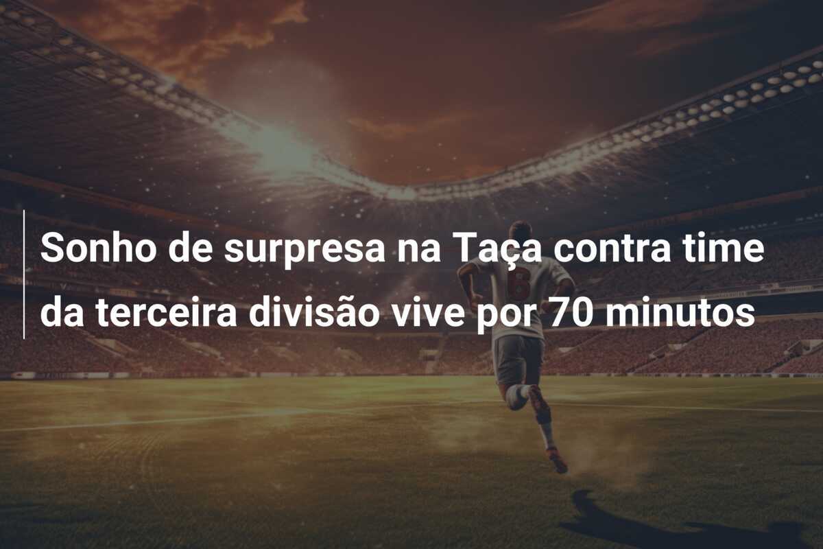 Sonho de surpresa na Taça contra time da terceira divisão vive por 70 minutos