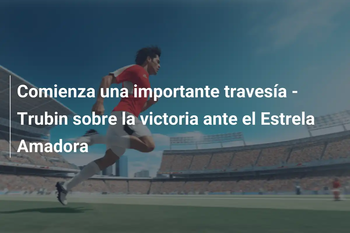 Comienza una importante travesía - Trubin sobre la victoria ante el Estrela Amadora