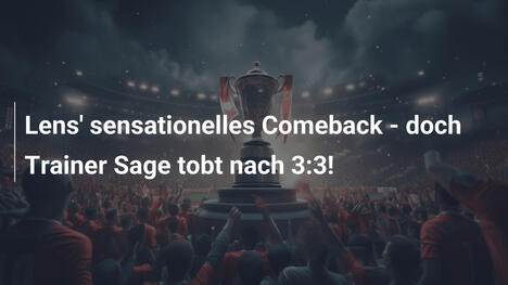 Lens' sensationelles Comeback - doch Trainer Sage tobt nach 3:3!