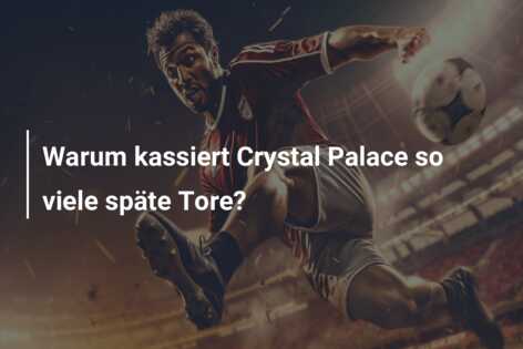 Warum kassiert Crystal Palace so viele späte Tore?