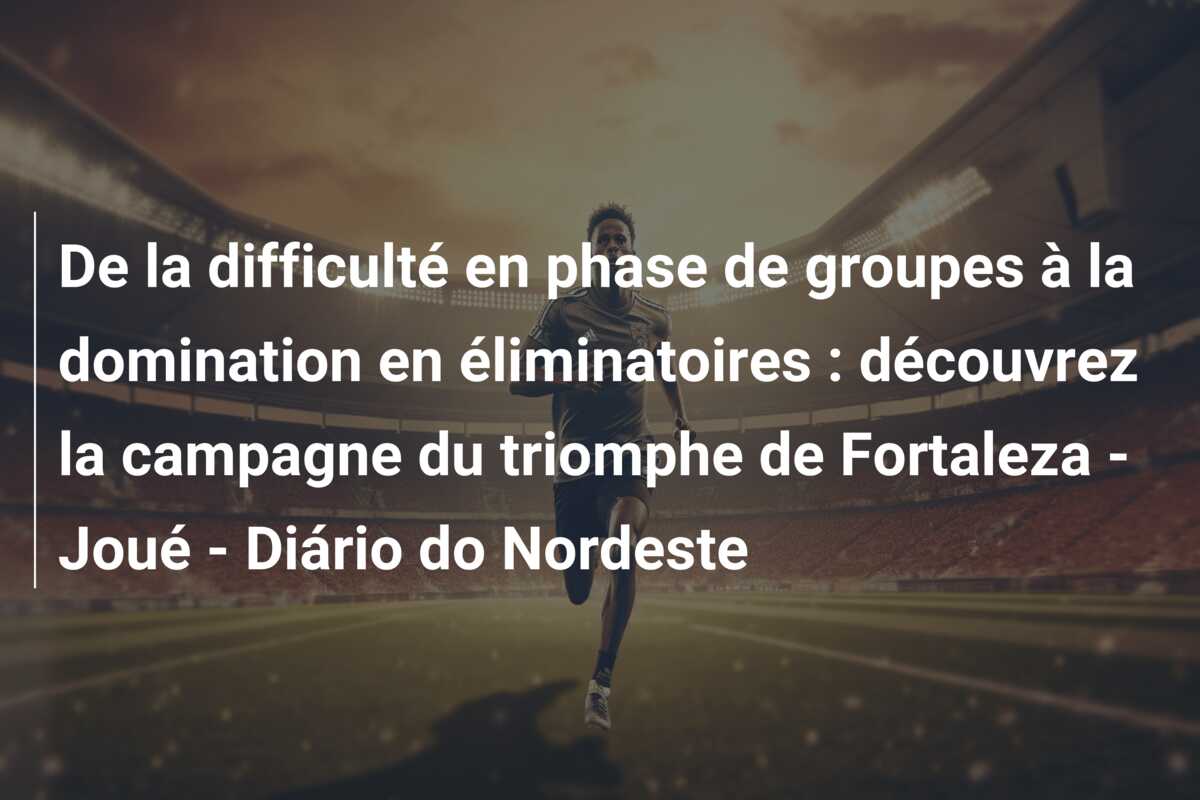 De la difficulté en phase de groupes à la domination en éliminatoires : découvrez la campagne du triomphe de Fortaleza – Joué – Diário do Nordeste
