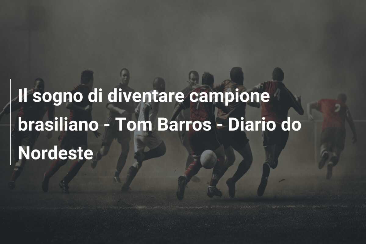 Il sogno di diventare campione brasiliano – Tom Barros – Diario do Nordeste