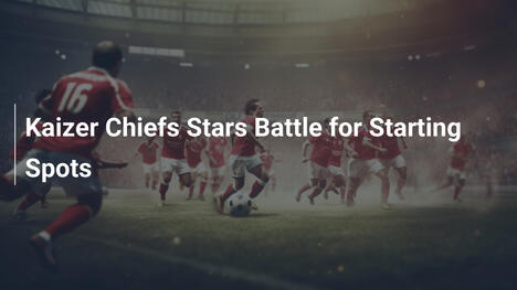 Kaizer Chiefs: Stelle in Lotta per i Posti Titolare