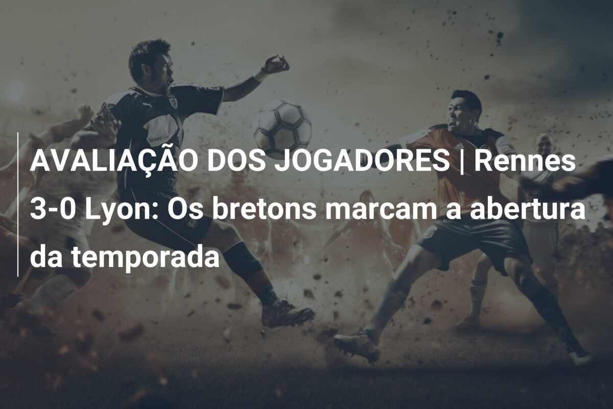 AVALIAÇÃO DOS JOGADORES | Rennes 3-0 Lyon: Os bretons marcam a abertura da temporada