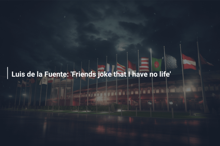 Luis de la Fuente: ‘Friends joke that I have no life’