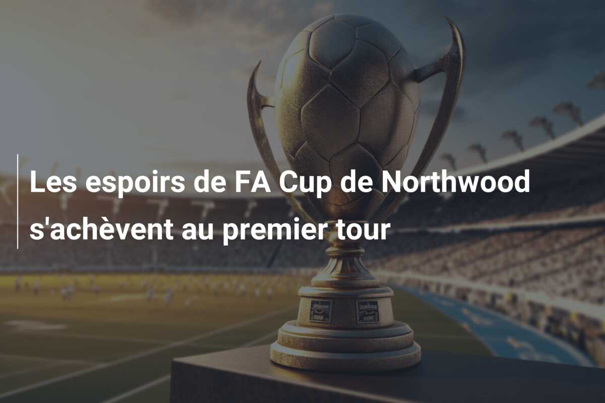 Les espoirs de FA Cup de Northwood s’achèvent au premier tour