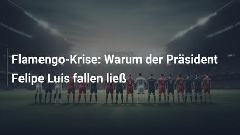 Flamengo-Krise: Warum der Präsident Felipe Luis fallen ließ