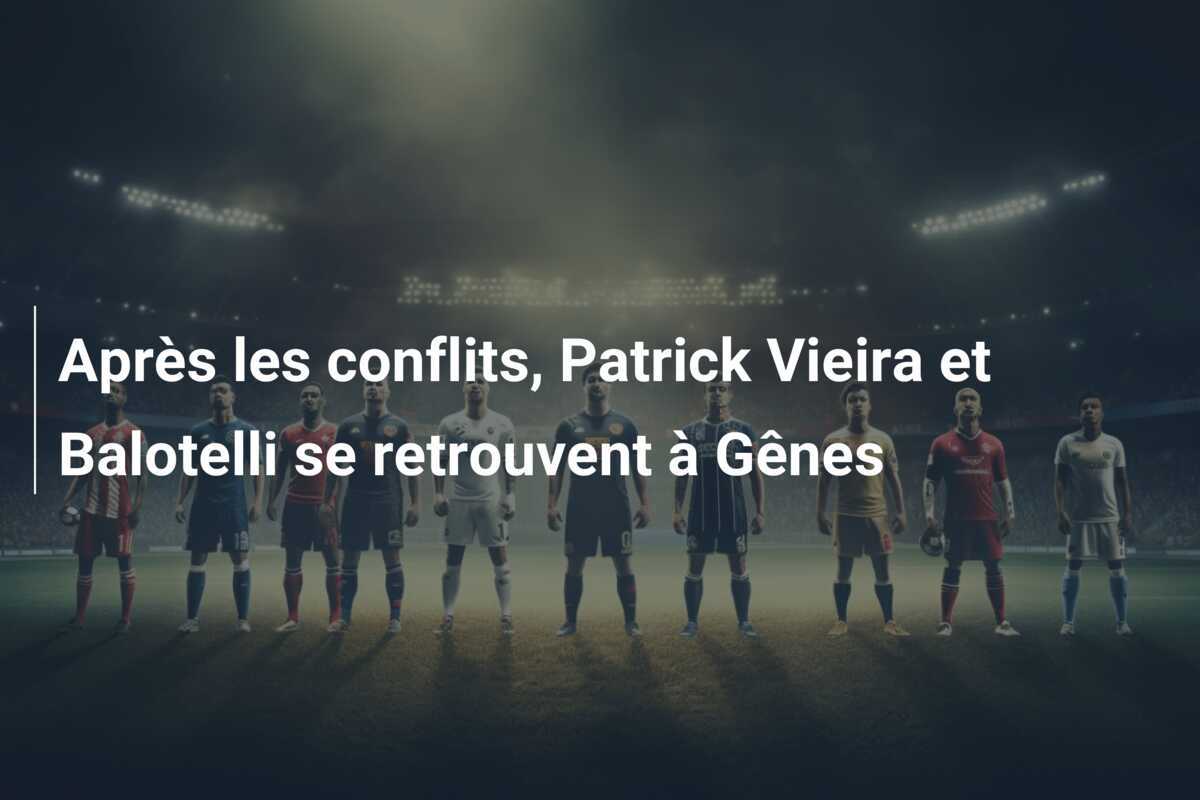 Après les conflits, Patrick Vieira et Balotelli se retrouvent à Gênes