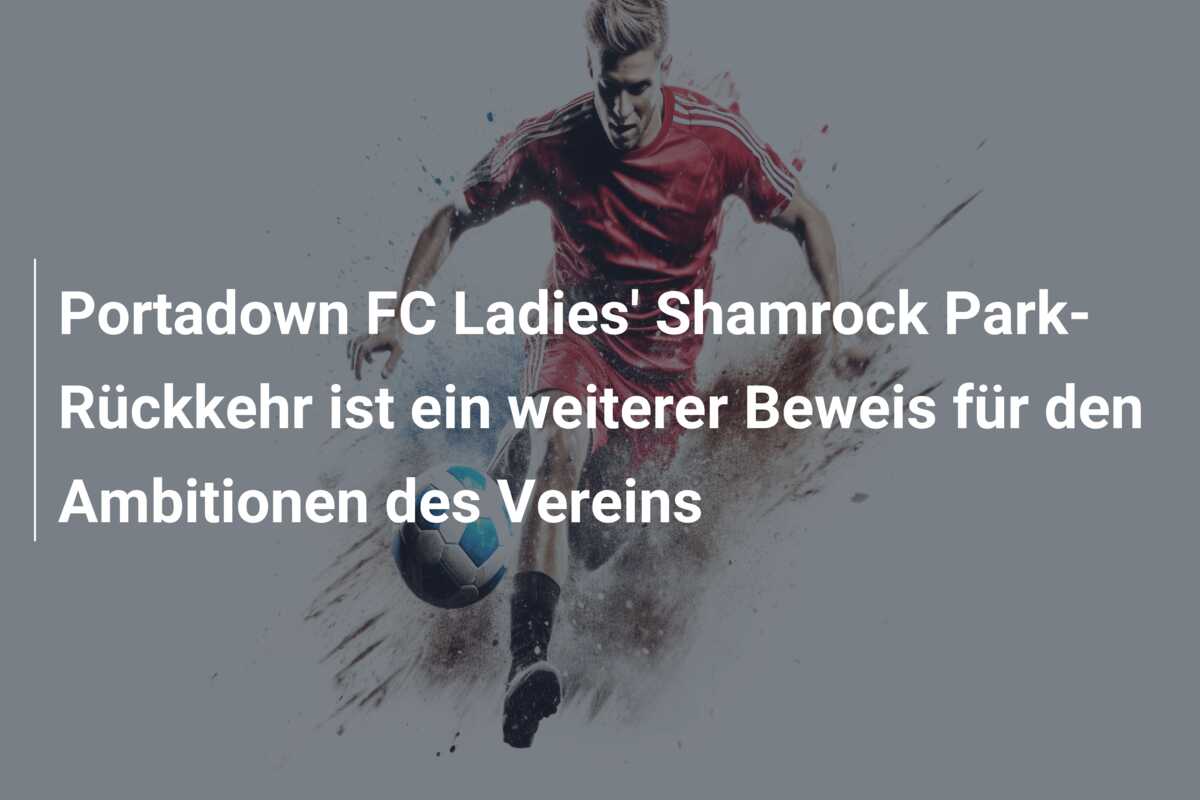 Portadown FC Ladies’ Shamrock Park-Rückkehr ist ein weiterer Beweis für den Ambitionen des Vereins