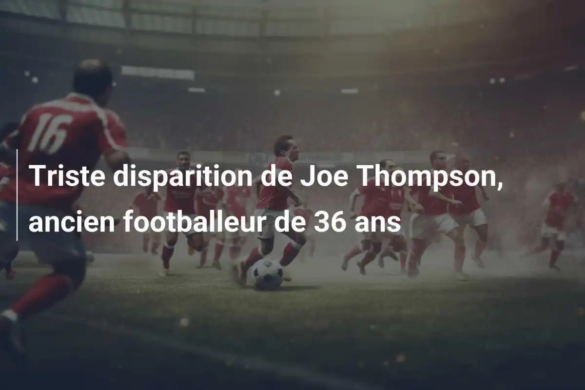 Triste disparition de Joe Thompson, ancien footballeur de 36 ans
