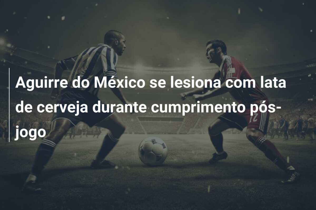 Aguirre do México se lesiona com lata de cerveja durante cumprimento pós-jogo