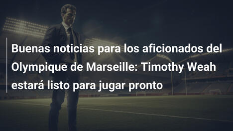 Buenas noticias para los aficionados del Olympique de Marseille: Timothy Weah estará listo para jugar pronto