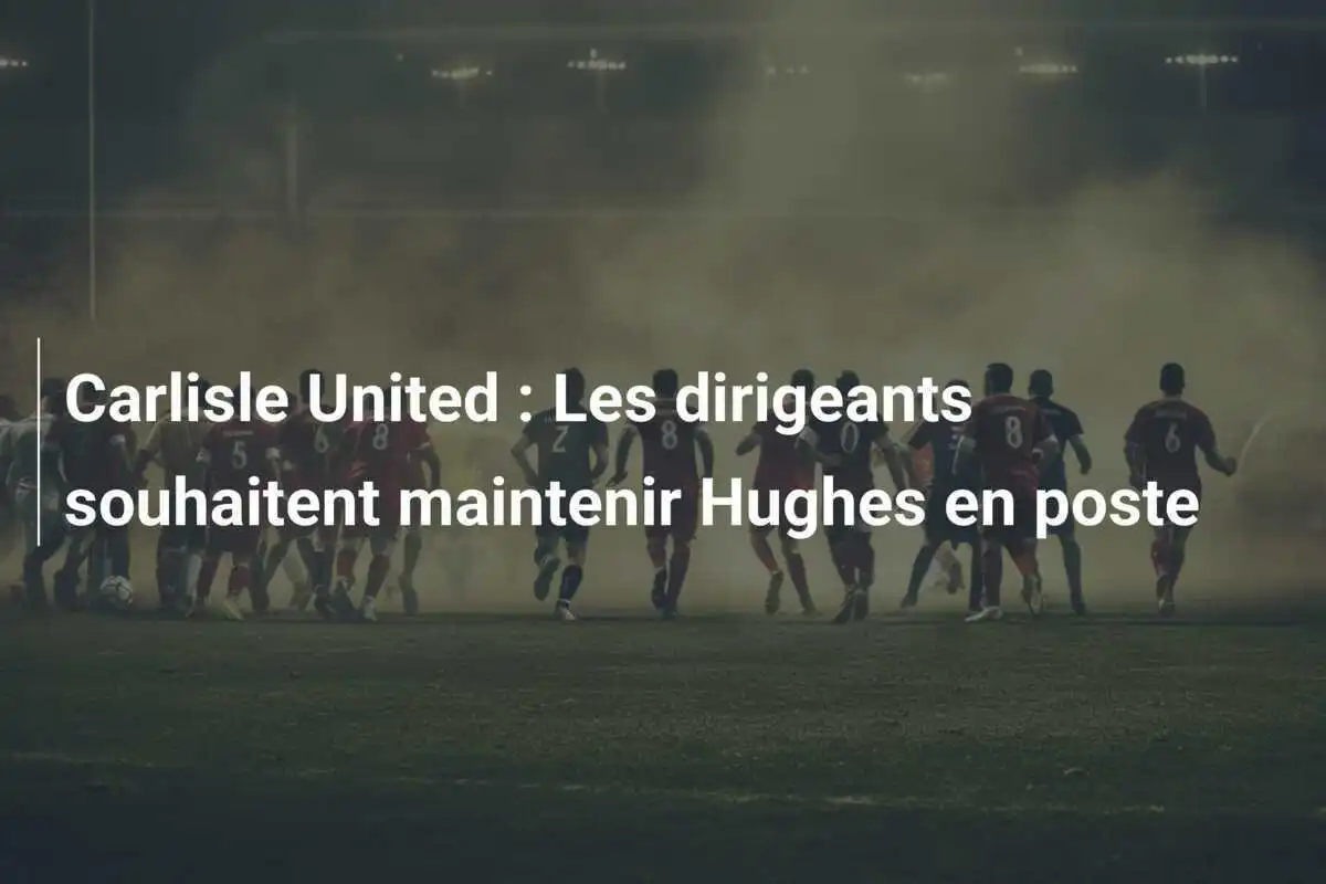 Carlisle United : Les dirigeants souhaitent maintenir Hughes en poste