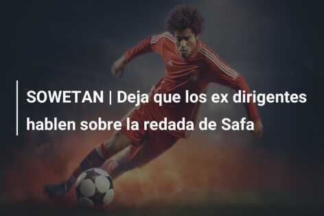 SOWETAN | Deja que los ex dirigentes hablen sobre la redada de Safa