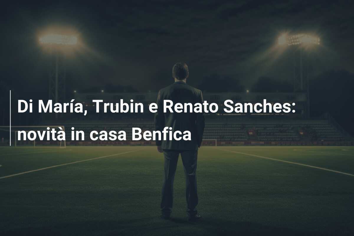 Di María, Trubin e Renato Sanches: novità in casa Benfica