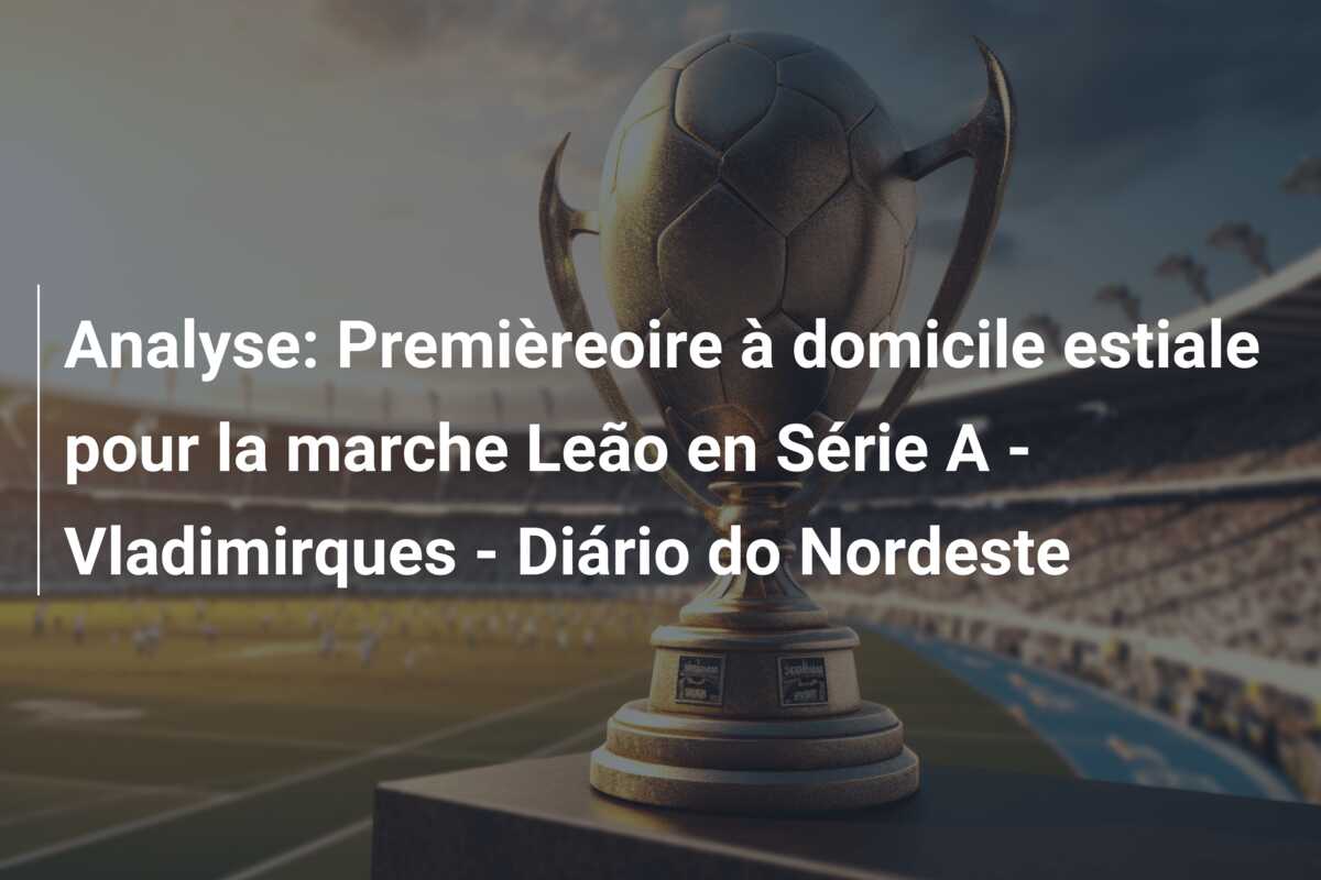Analyse: Premièreoire à domicile estiale pour la marche Leão en Série A – Vladimirques – Diário do Nordeste