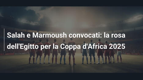 Salah e Marmoush convocati: la rosa dell'Egitto per la Coppa d'Africa 2025