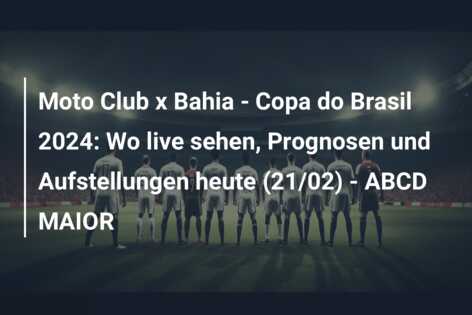 Moto Club x Bahia – Copa do Brasil 2024: Wo live sehen, Prognosen und Aufstellungen heute (21/02) – ABCD MAIOR