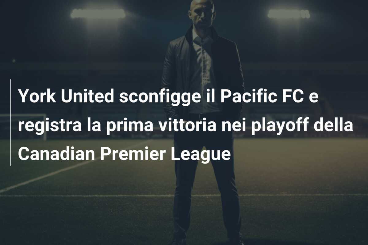 York United sconfigge il Pacific FC e registra la prima vittoria nei playoff della Canadian Premier League