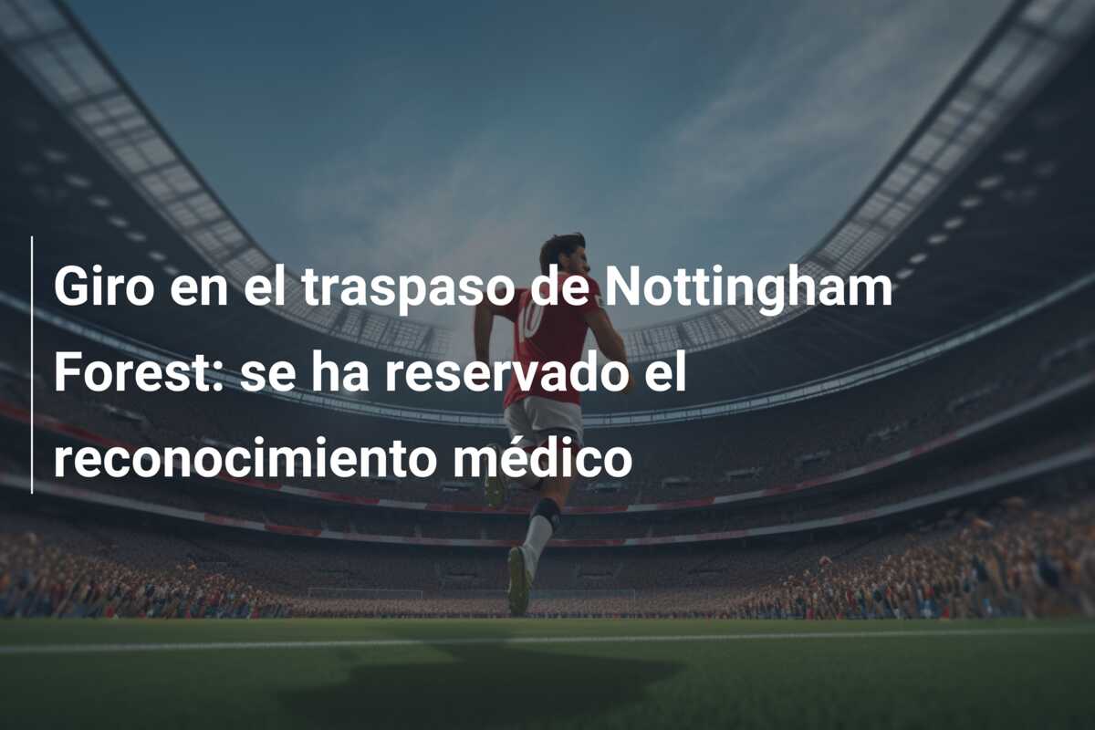 Giro en el traspaso de Nottingham Forest: se ha reservado el reconocimiento médico