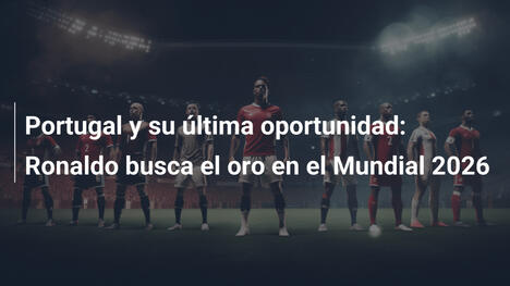 Portugal y su última oportunidad: Ronaldo busca el oro en el Mundial 2026