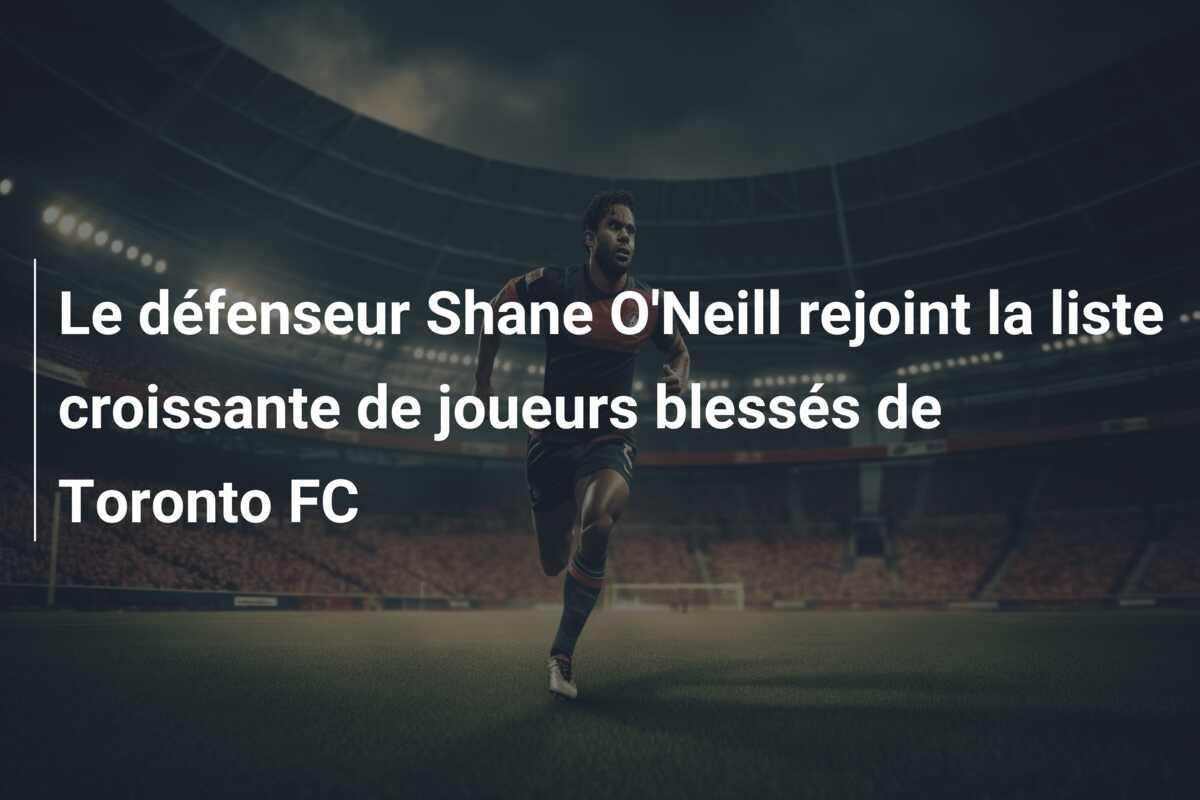 Le défenseur Shane O’Neill rejoint la liste croissante de joueurs blessés de Toronto FC